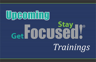 Upcoming Get Focused...Stay Focused! Trainings